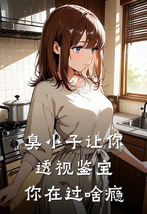 臭小子让你透视鉴宝，你在过啥瘾