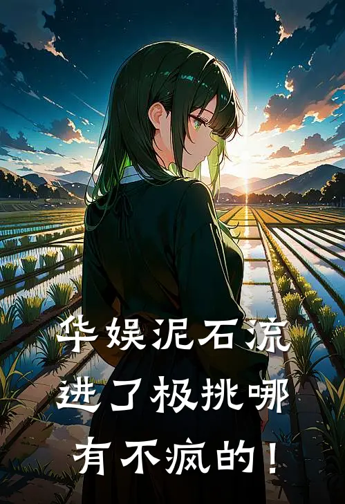 华娱泥石流进了极挑哪有不疯的！陈晔张艺星完整版小说_最新章节列表华娱泥石流进了极挑哪有不疯的！(陈晔张艺星)