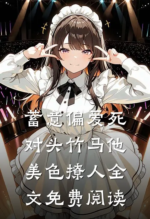 蓄意偏爱死对头竹马他美色撩人全文免费阅读