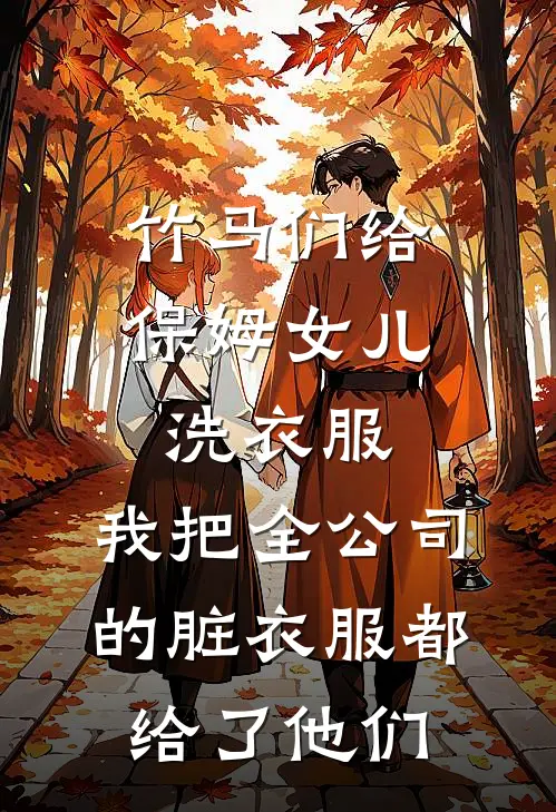 竹马们给保姆女儿洗衣服，我把全公司的脏衣服都给了他们