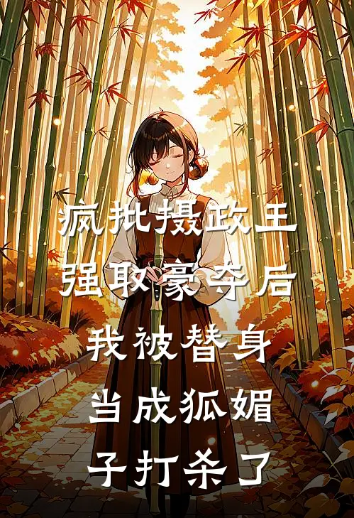 疯批摄政王强取豪夺后，我被替身当成狐媚子打杀了朝瑰萧北辰热门的网络小说_热门的网络小说疯批摄政王强取豪夺后，我被替身当成狐媚子打杀了(朝瑰萧北辰)