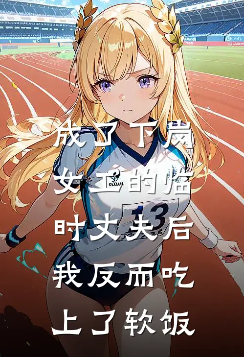 成了下岗女工的临时丈夫后，我反而吃上了软饭