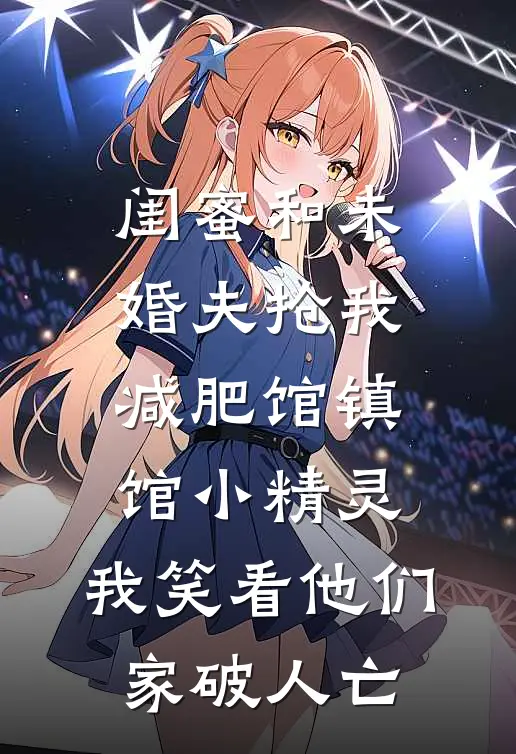 闺蜜和未婚夫抢我减肥馆镇馆小精灵，我笑看他们家破人亡李姐林娇娇免费完整版小说_热门小说大全闺蜜和未婚夫抢我减肥馆镇馆小精灵，我笑看他们家破人亡李姐林娇娇