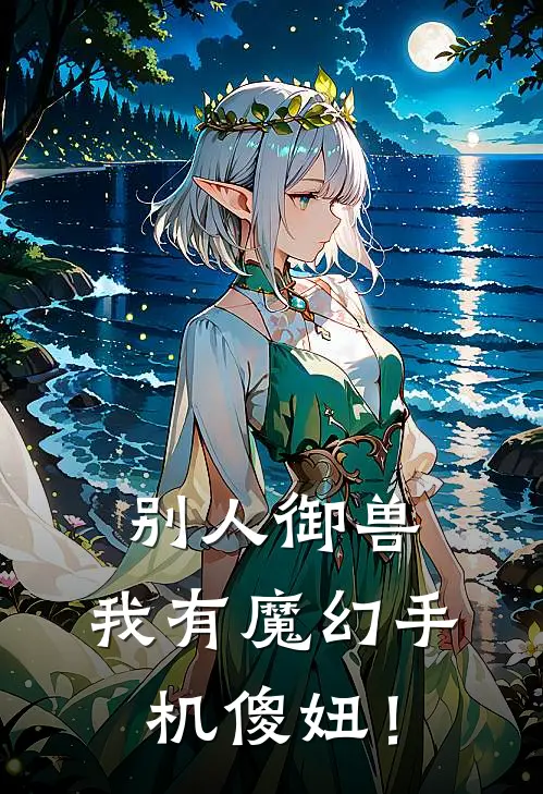 别人御兽，我有魔幻手机傻妞！(萧谦萧谦平)免费阅读_无弹窗全文免费阅读别人御兽，我有魔幻手机傻妞！萧谦萧谦平