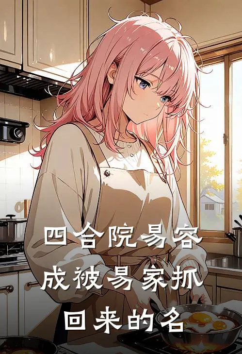 四合院易容成被易家抓回来的名