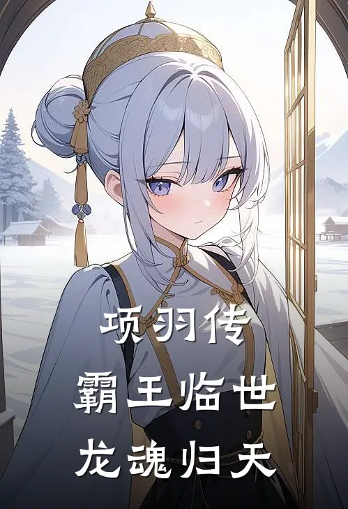 项羽传：霸王临世，龙魂归天项羽项燕免费小说完整版_最新好看小说项羽传：霸王临世，龙魂归天项羽项燕