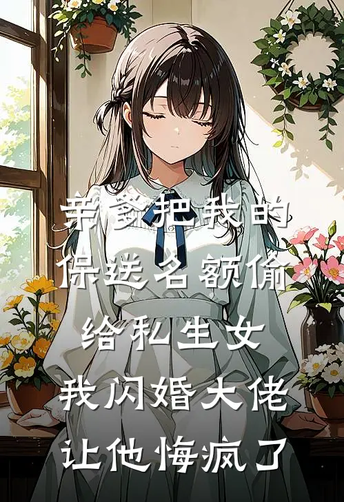 亲爹把我的保送名额偷给私生女，我闪婚大佬让他悔疯了