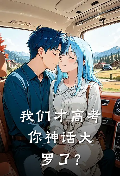 《我们才高考，你神话大罗了？》林天林月_(我们才高考，你神话大罗了？)全集在线阅读