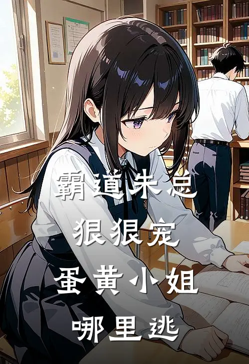 霸道朱总狠狠宠，蛋黄小姐哪里逃(朱知辛苏晓蛋)完结小说_小说完整版免费阅读霸道朱总狠狠宠，蛋黄小姐哪里逃朱知辛苏晓蛋