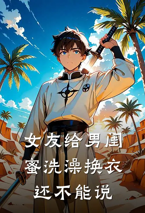 女友给男闺蜜洗澡换衣，还不能说林昊建苏云烟免费小说阅读_免费小说大全女友给男闺蜜洗澡换衣，还不能说(林昊建苏云烟)
