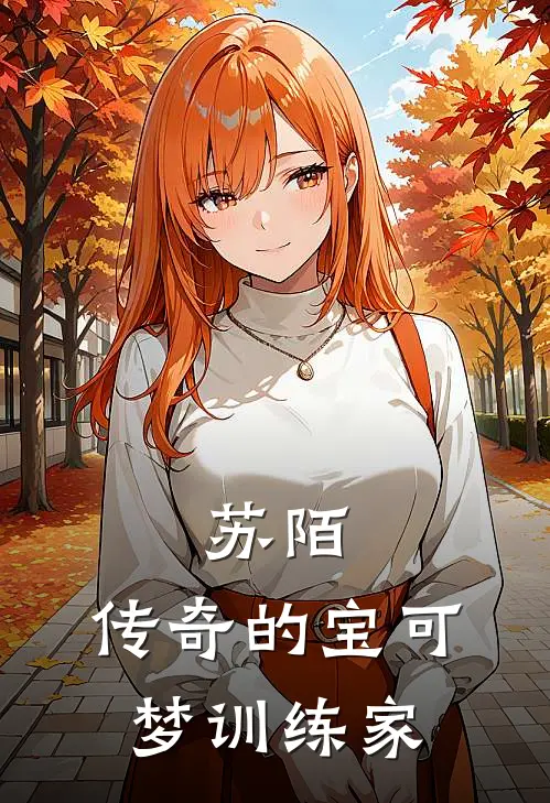 苏陌，传奇的宝可梦训练家全文免费阅读无弹窗大结局_苏陌，传奇的宝可梦训练家（苏陌大木）最新小说