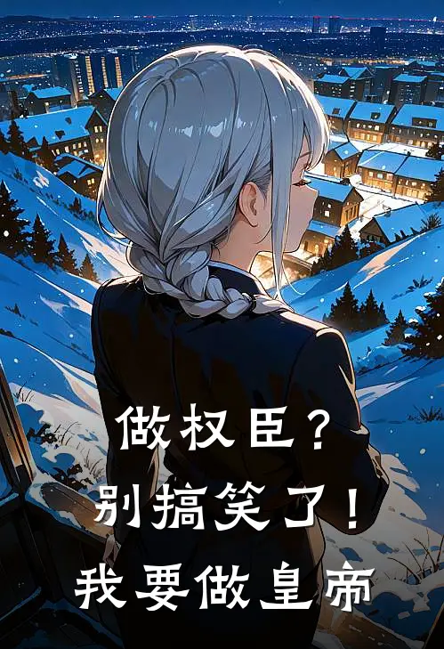 做权臣？别搞笑了！我要做皇帝召勿恤雨曼无弹窗全文免费阅读_最新推荐小说做权臣？别搞笑了！我要做皇帝(召勿恤雨曼)