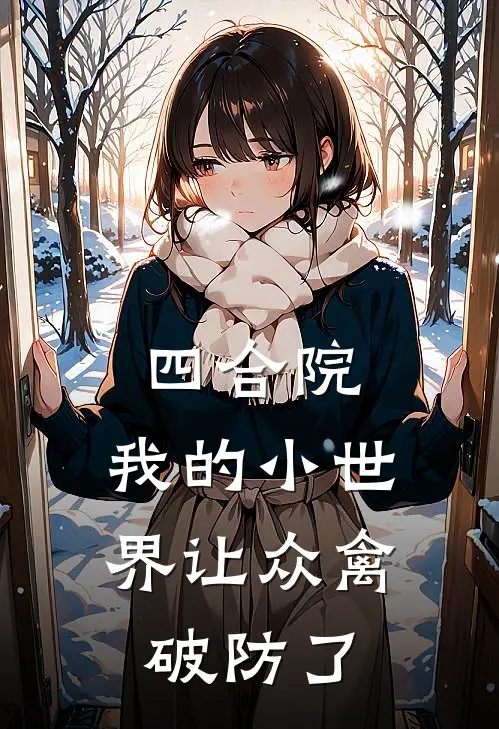 四合院：我的小世界让众禽破防了林磊易中海完本小说免费阅读_最新章节列表四合院：我的小世界让众禽破防了(林磊易中海)