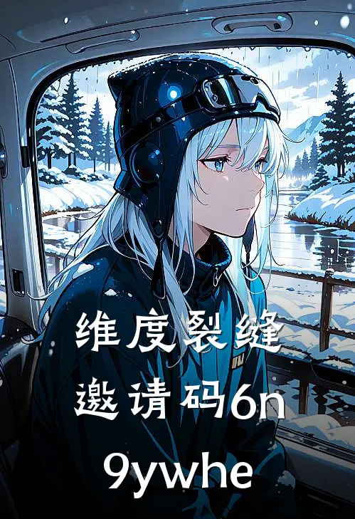 《维度裂缝：邀请码6n9ywhe》齐夏苏雨晴_(维度裂缝：邀请码6n9ywhe)全集在线阅读