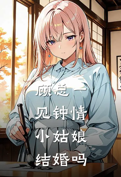 顾总一见钟情，小姑娘结婚吗