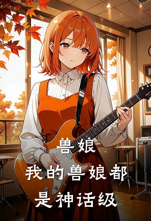 兽娘：我的兽娘都是神话级(江白张宇)最新好看小说_无弹窗全文免费阅读兽娘：我的兽娘都是神话级江白张宇