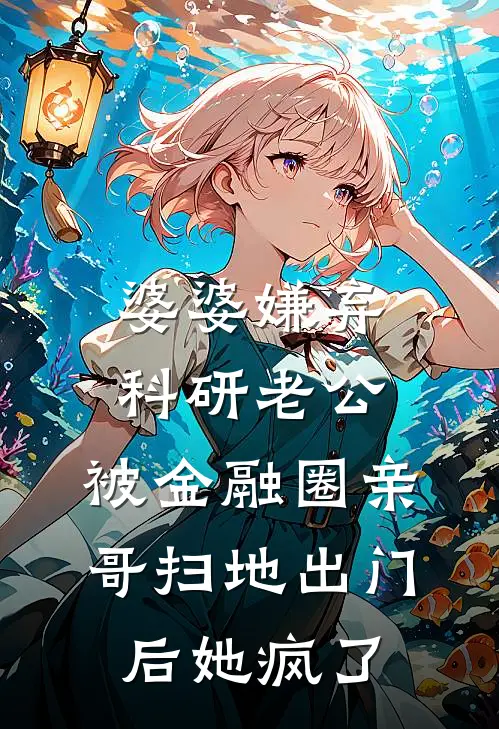 婆婆嫌弃科研老公，被金融圈亲哥扫地出门后她疯了