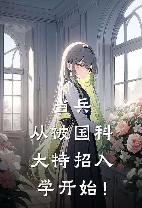 当兵：从被国科大特招入学开始！(刘陪阳刘陪阳)小说完结版_全文阅读免费全集当兵：从被国科大特招入学开始！刘陪阳刘陪阳