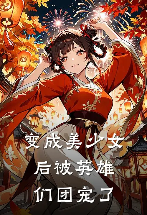 变成美少女后被英雄们团宠了(朵莉亚亚连)在线阅读免费小说_最新章节列表变成美少女后被英雄们团宠了(朵莉亚亚连)