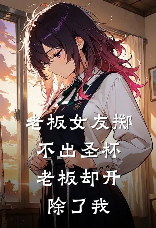 老板女友掷不出圣杯，老板却开除了我