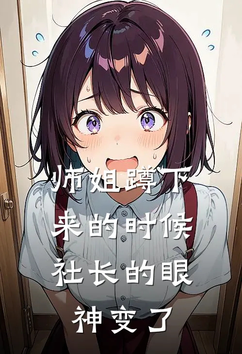 师姐蹲下来的时候，社长的眼神变了(周砚刘昊)小说全文免费阅读_无弹窗全文免费阅读师姐蹲下来的时候，社长的眼神变了(周砚刘昊)