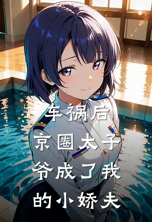 车祸后，京圈太子爷成了我的小娇夫沈妄缅北嘎最新好看小说推荐_完本小说免费车祸后，京圈太子爷成了我的小娇夫(沈妄缅北嘎)