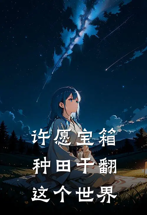 许愿宝箱，种田干翻这个世界(迪尔兰奥利斯)完结小说_小说完整版免费阅读许愿宝箱，种田干翻这个世界迪尔兰奥利斯