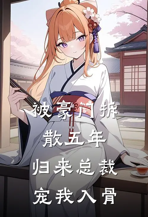 被豪门拆散五年，归来总裁宠我入骨梁颂霍宴完本完结小说_完本完结小说被豪门拆散五年，归来总裁宠我入骨(梁颂霍宴)