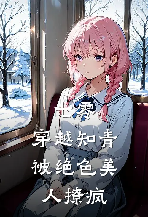 七零，穿越知青被绝色美人撩疯苏青玉顾长宁最新完本小说_免费小说大全七零，穿越知青被绝色美人撩疯(苏青玉顾长宁)