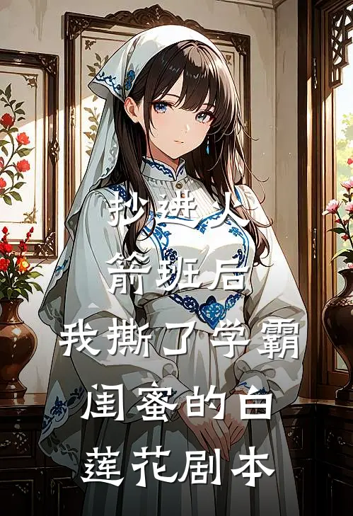 抄进火箭班后，我撕了学霸闺蜜的白莲花剧本