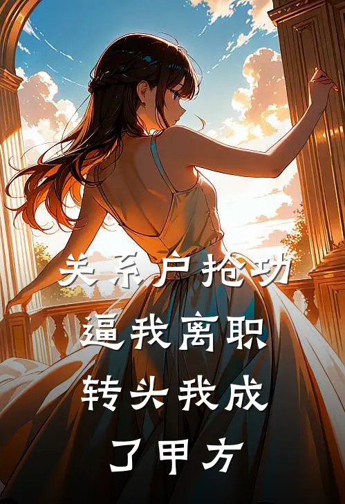 关系户抢功逼我离职，转头我成了甲方