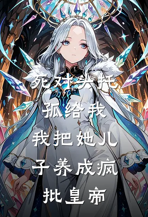 死对头托孤给我，我把她儿子养成疯批皇帝