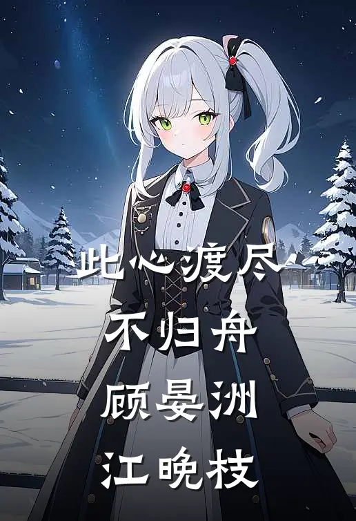 此心渡尽不归舟顾晏洲江晚枝