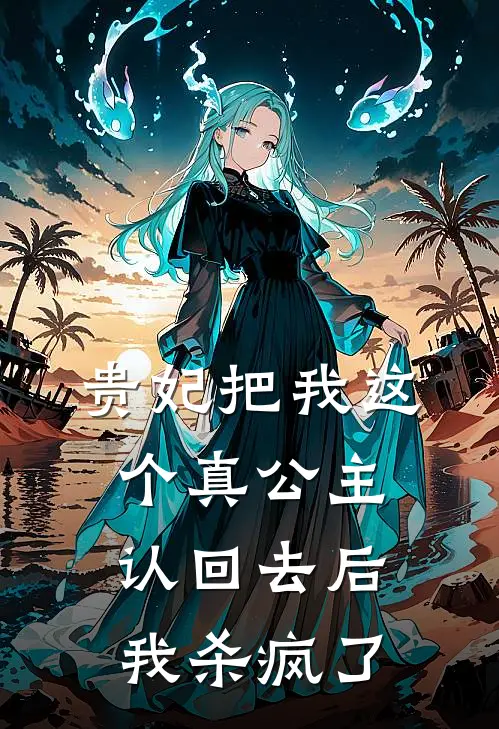 贵妃把我这个真公主认回去后，我杀疯了