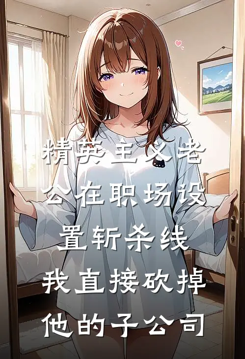 精英主义老公在职场设置斩杀线，我直接砍掉他的子公司我程亮最新章节免费阅读_精英主义老公在职场设置斩杀线，我直接砍掉他的子公司热门小说