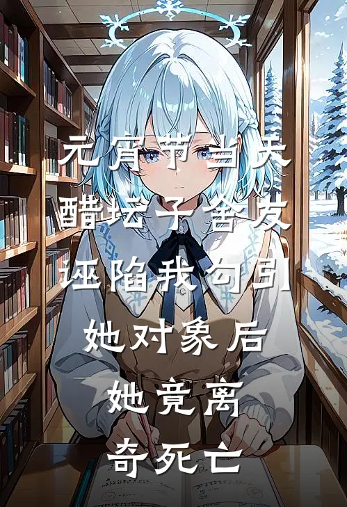 元宵节当天醋坛子舍友诬陷我勾引她对象后，她竟离奇死亡（琪琪沈静姝）全文免费阅读无弹窗大结局_元宵节当天醋坛子舍友诬陷我勾引她对象后，她竟离奇死亡最新章节列表_笔趣阁（琪琪沈静姝）