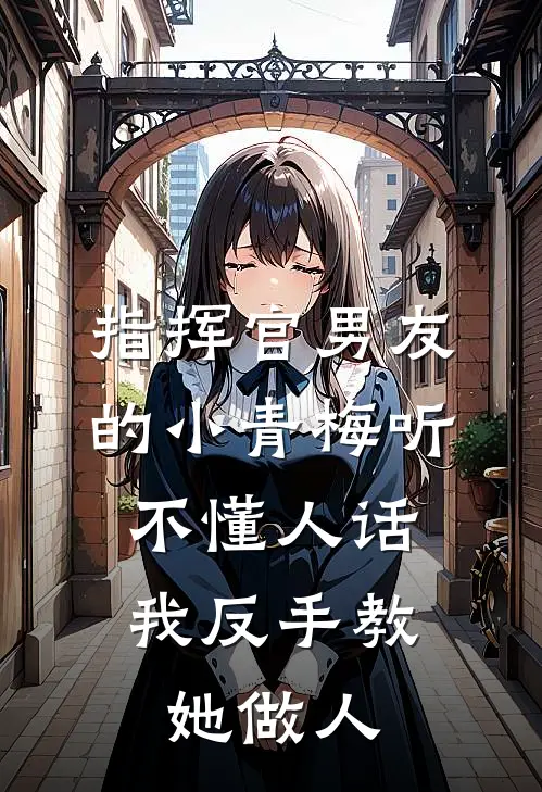 指挥官男友的小青梅听不懂人话，我反手教她做人