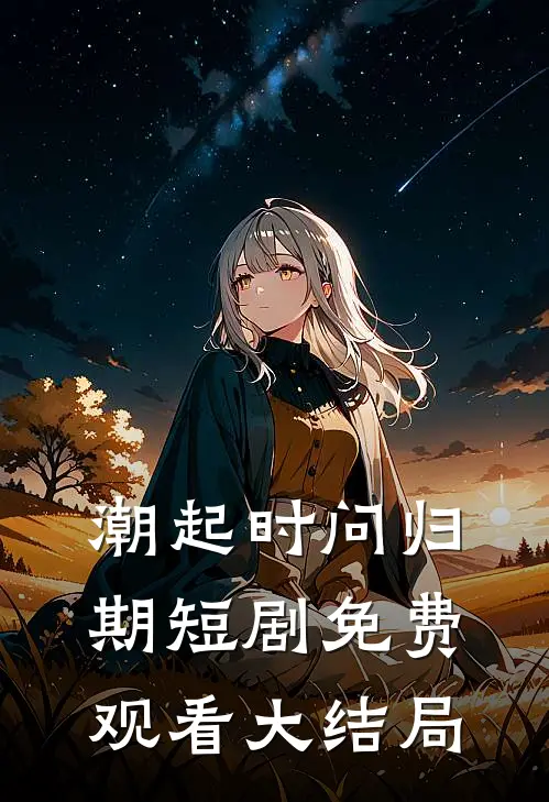 潮起时问归期短剧免费观看大结局