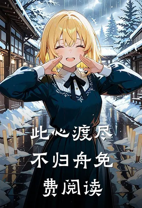 此心渡尽不归舟免费阅读