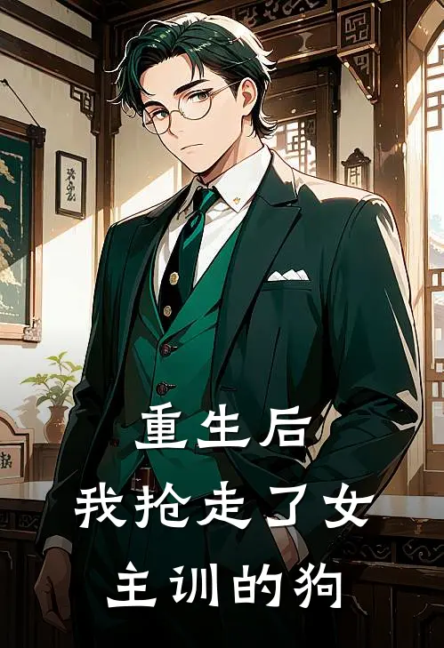 《重生后，我抢走了女主训的狗》瑶瑶阮娇娇全集免费在线阅读_(瑶瑶阮娇娇)全章节免费在线阅读
